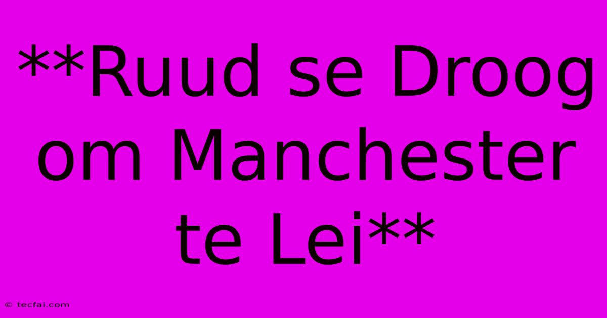 **Ruud Se Droog Om Manchester Te Lei**