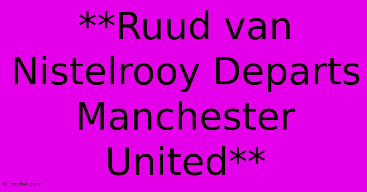 **Ruud Van Nistelrooy Departs Manchester United**