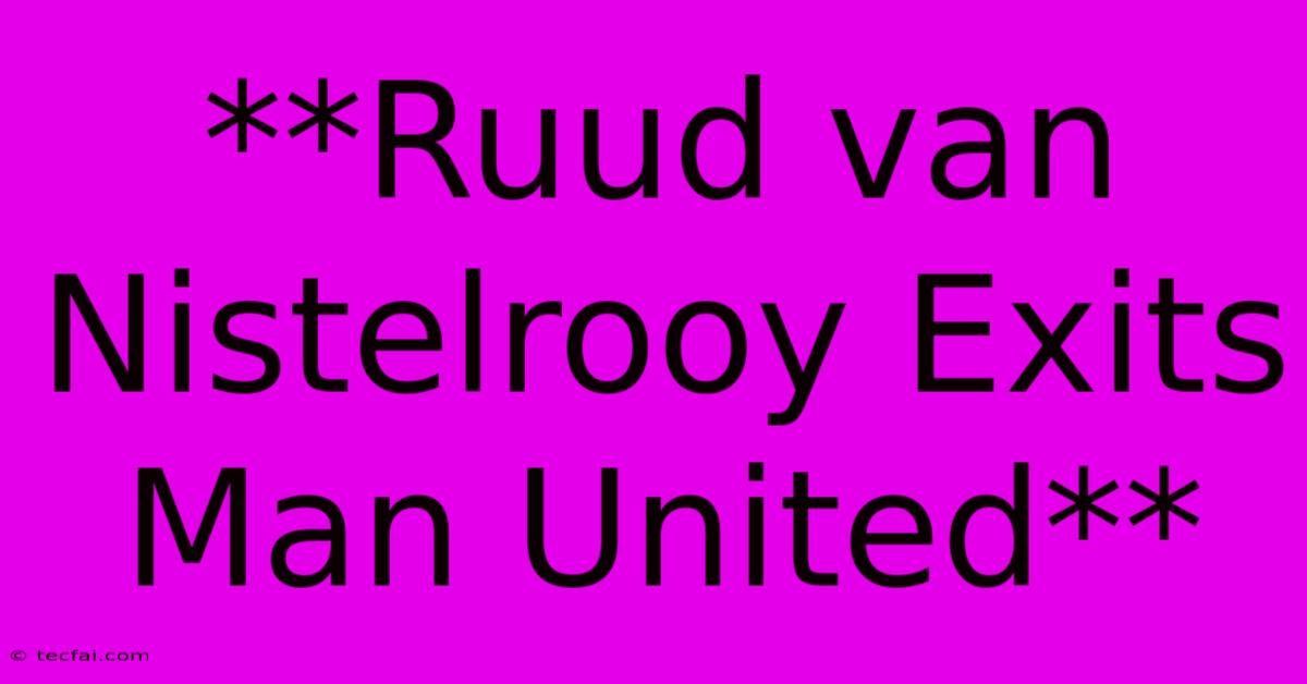 **Ruud Van Nistelrooy Exits Man United**