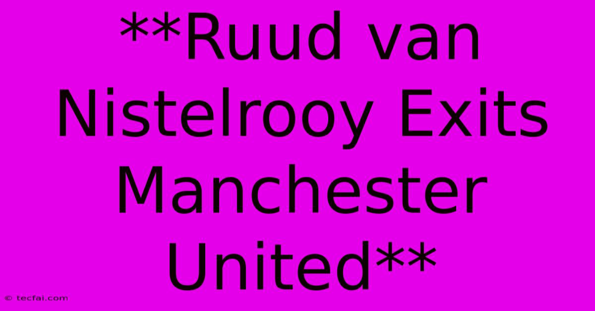 **Ruud Van Nistelrooy Exits Manchester United**