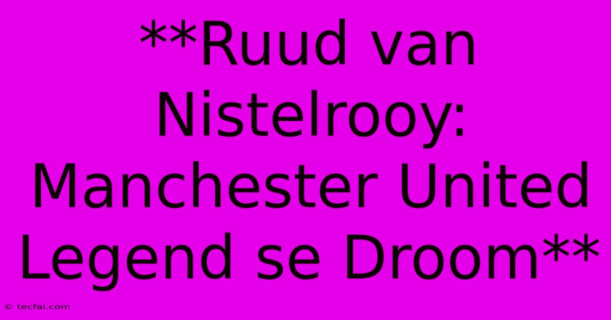 **Ruud Van Nistelrooy: Manchester United Legend Se Droom**