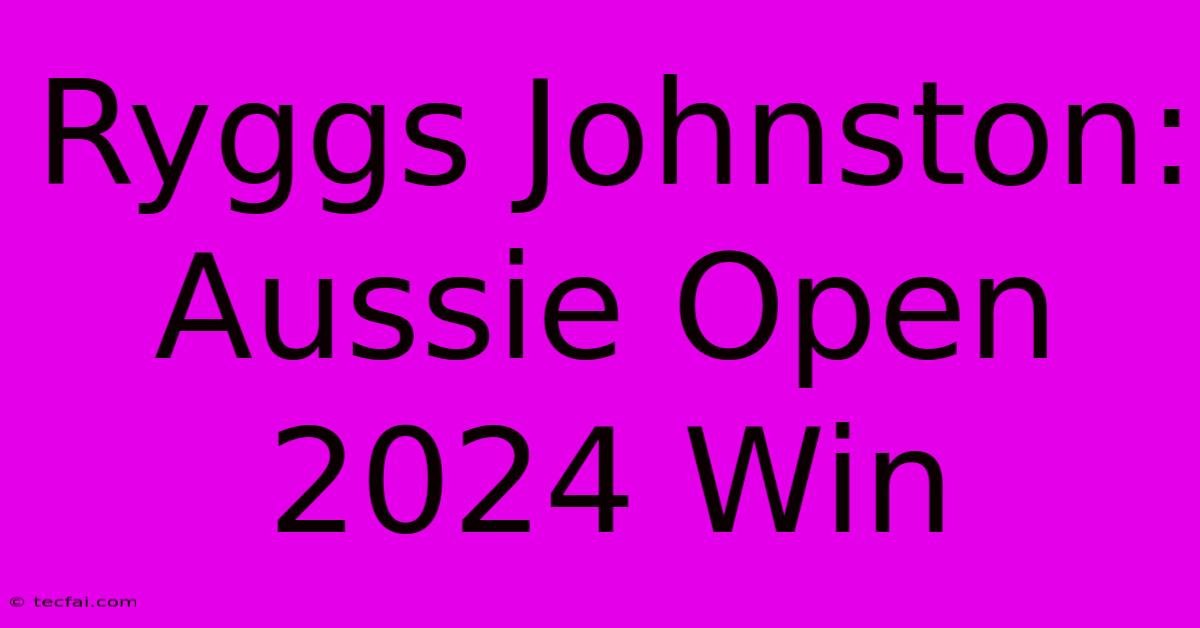 Ryggs Johnston: Aussie Open 2024 Win