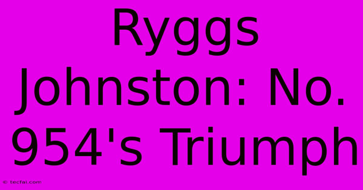 Ryggs Johnston: No. 954's Triumph