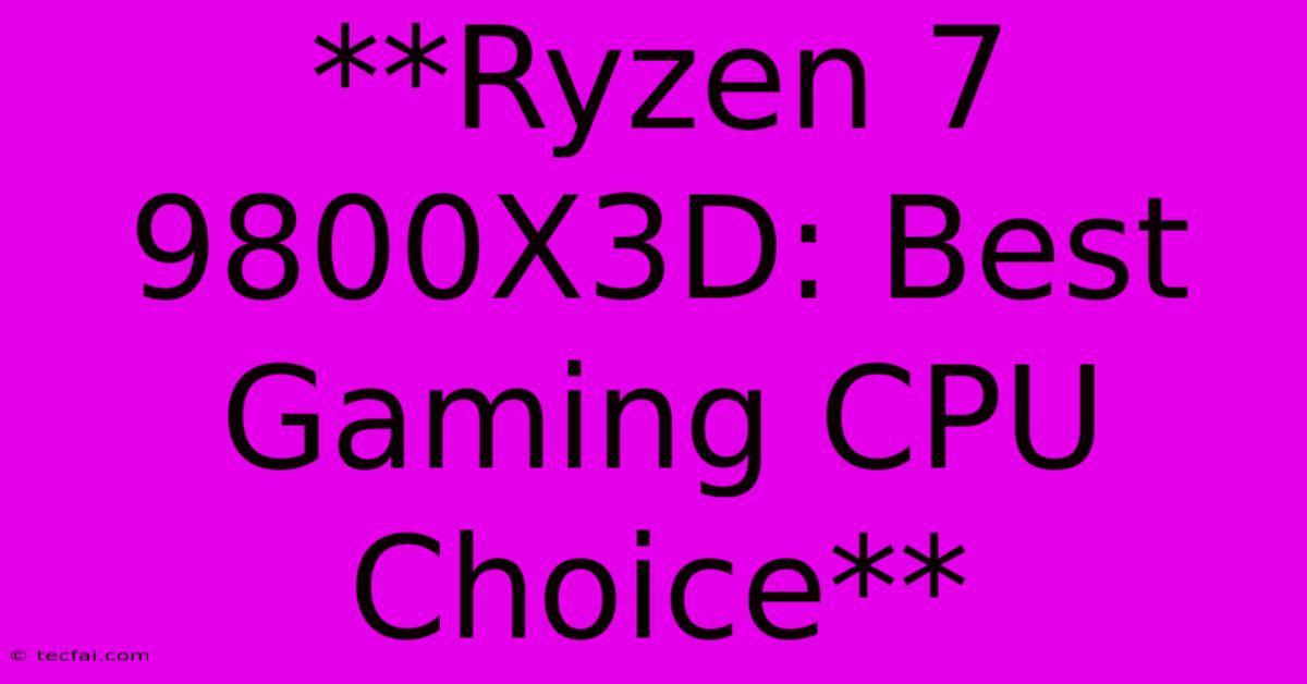 **Ryzen 7 9800X3D: Best Gaming CPU Choice**