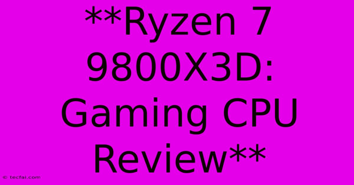 **Ryzen 7 9800X3D:  Gaming CPU Review**