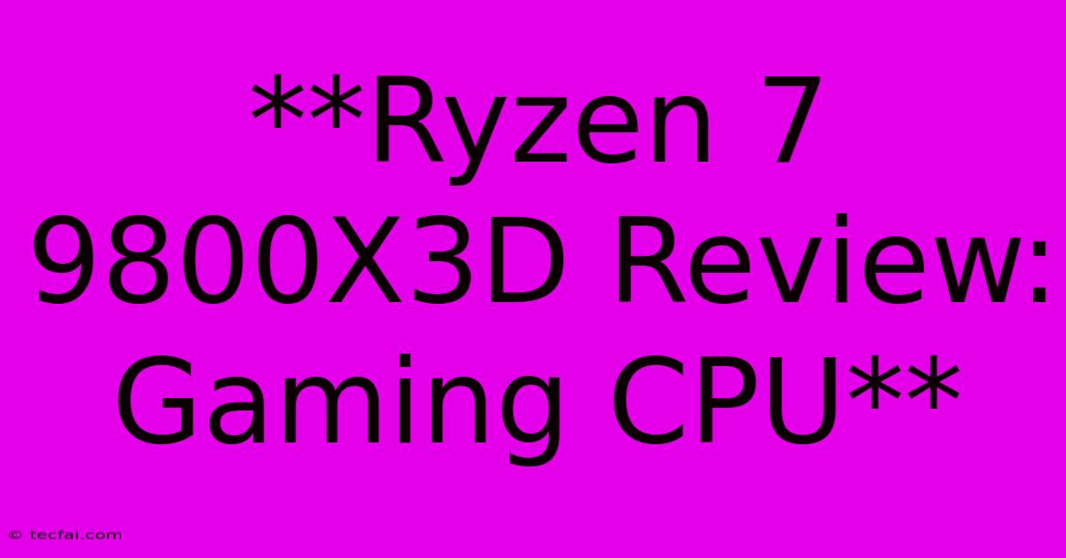 **Ryzen 7 9800X3D Review: Gaming CPU**