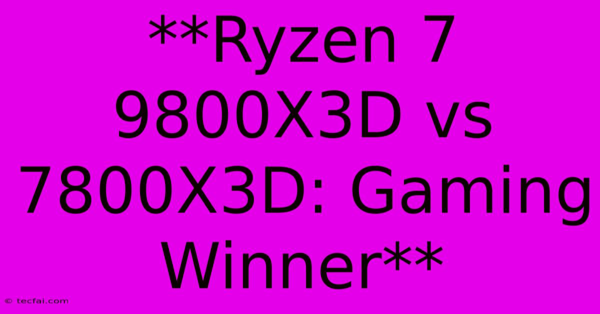 **Ryzen 7 9800X3D Vs 7800X3D: Gaming Winner**