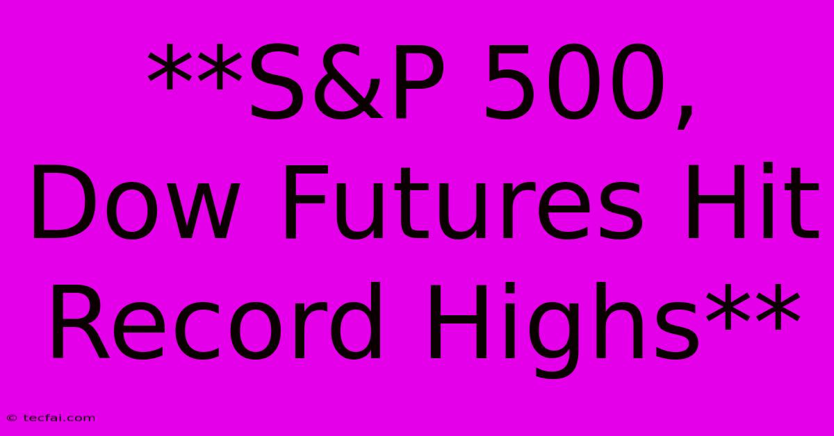 **S&P 500, Dow Futures Hit Record Highs**