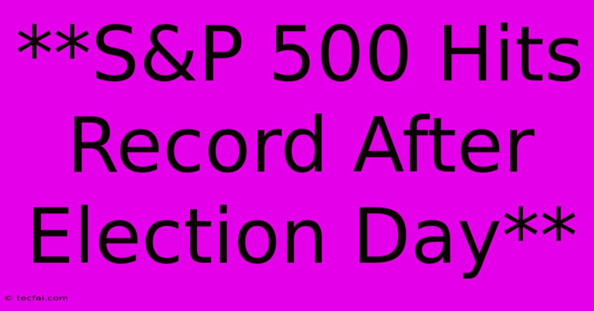 **S&P 500 Hits Record After Election Day** 