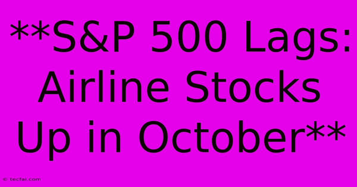 **S&P 500 Lags: Airline Stocks Up In October** 