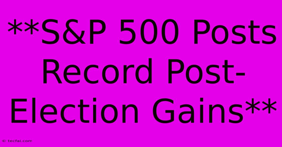 **S&P 500 Posts Record Post-Election Gains**