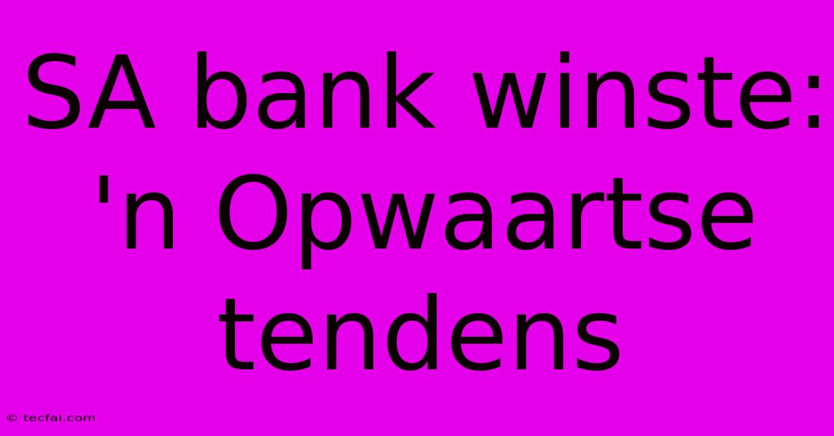 SA Bank Winste: 'n Opwaartse Tendens