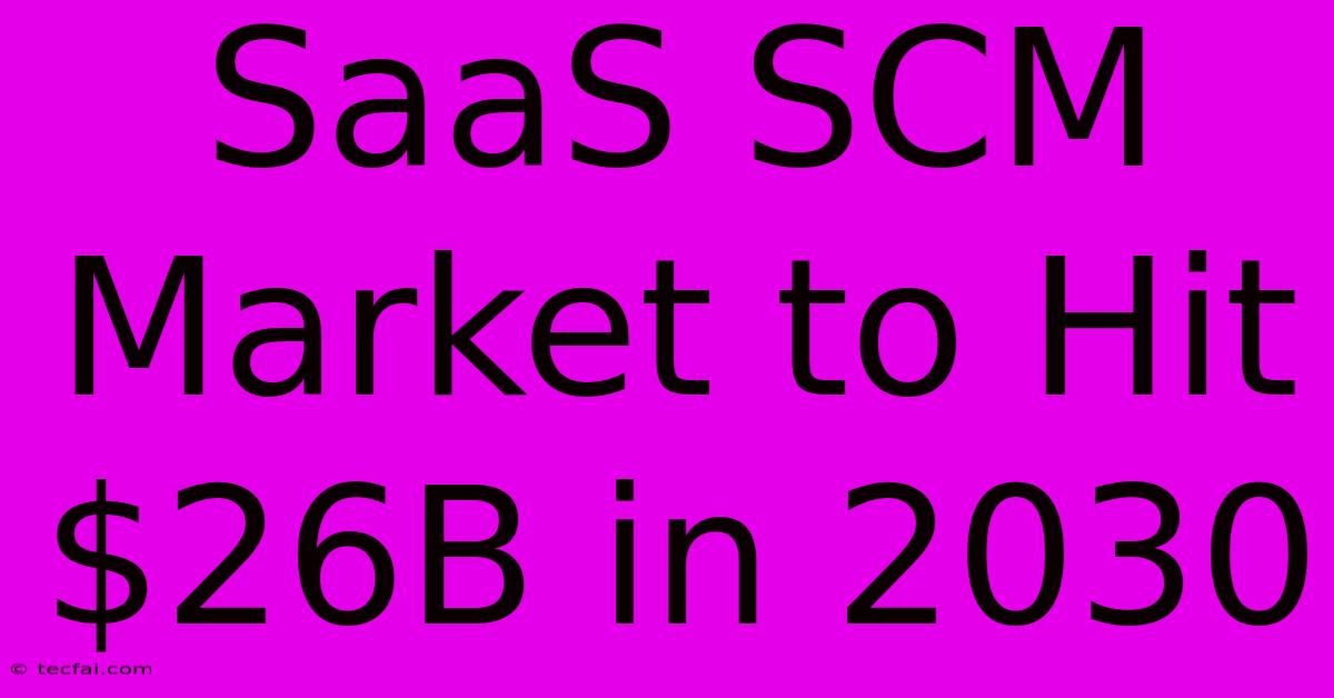 SaaS SCM Market To Hit $26B In 2030