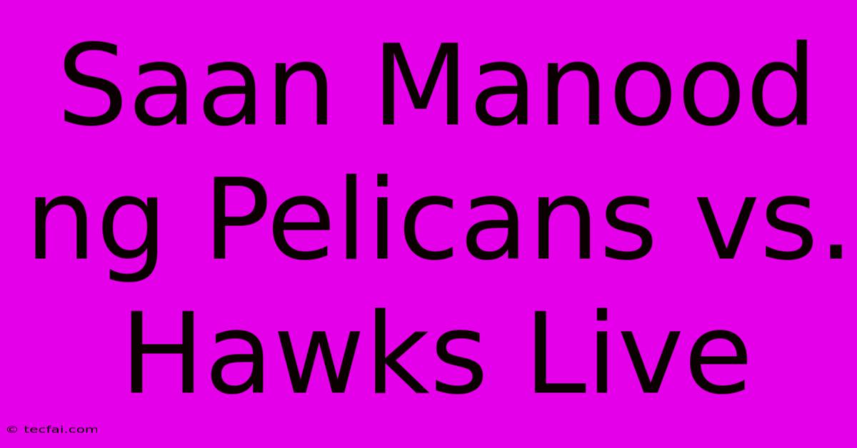 Saan Manood Ng Pelicans Vs. Hawks Live