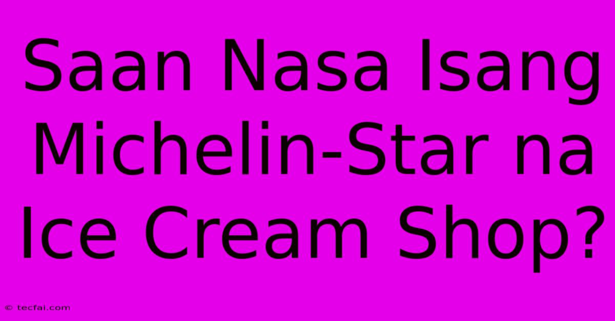 Saan Nasa Isang Michelin-Star Na Ice Cream Shop?