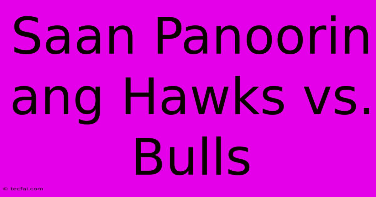 Saan Panoorin Ang Hawks Vs. Bulls