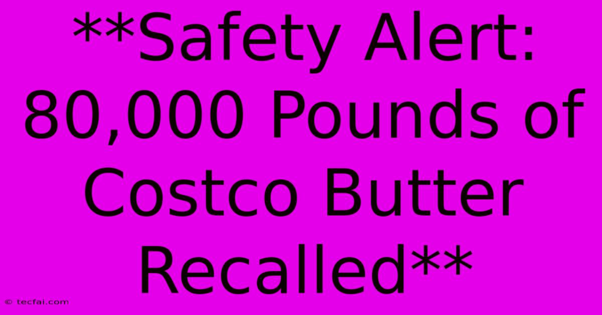 **Safety Alert: 80,000 Pounds Of Costco Butter Recalled** 