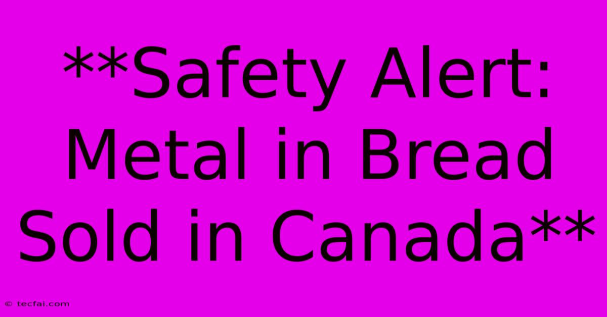 **Safety Alert: Metal In Bread Sold In Canada** 