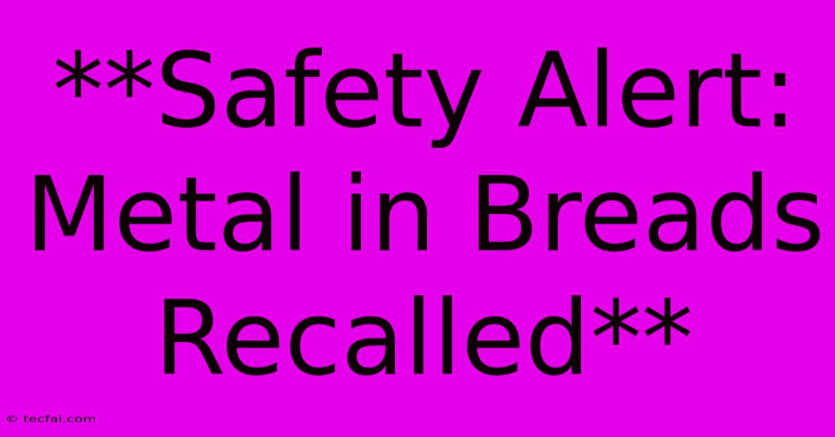 **Safety Alert: Metal In Breads Recalled**