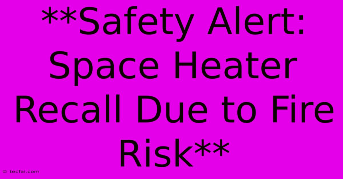 **Safety Alert: Space Heater Recall Due To Fire Risk**