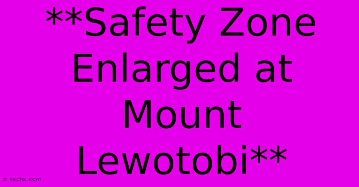 **Safety Zone Enlarged At Mount Lewotobi**