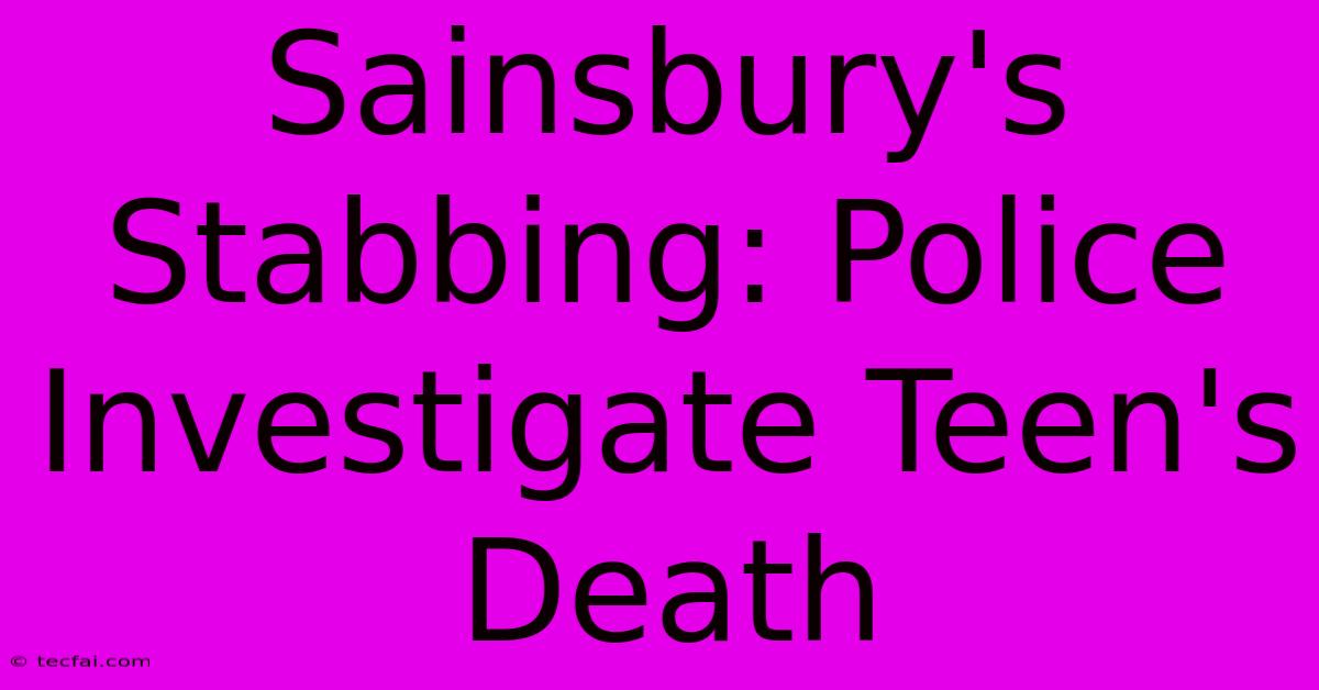 Sainsbury's Stabbing: Police Investigate Teen's Death