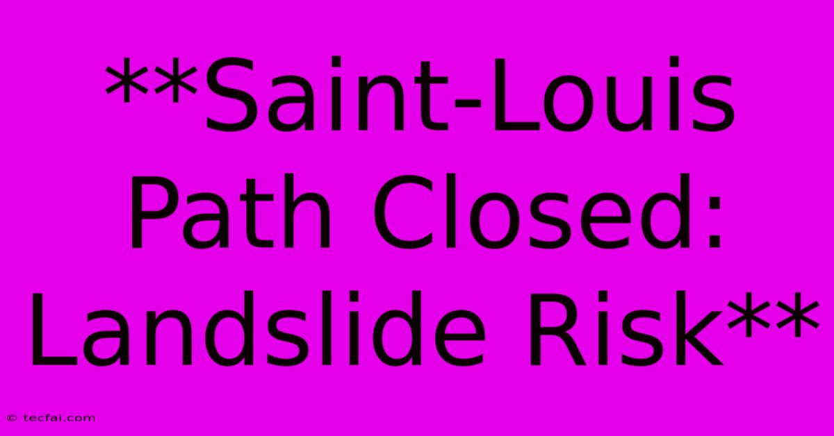 **Saint-Louis Path Closed: Landslide Risk** 