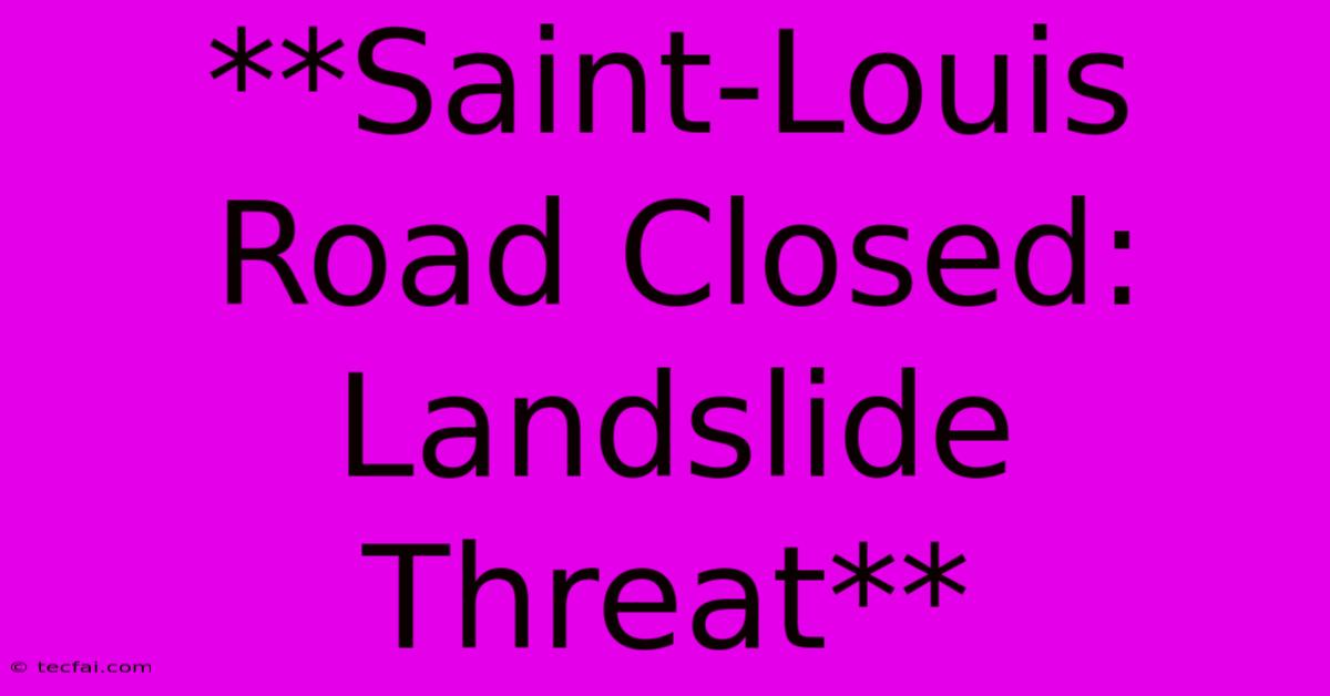 **Saint-Louis Road Closed: Landslide Threat**