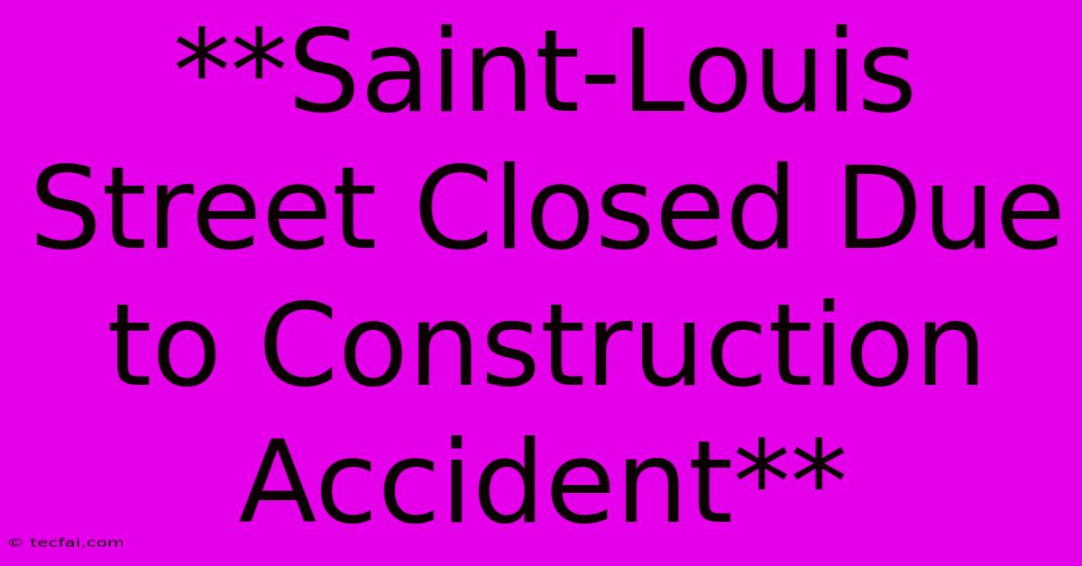 **Saint-Louis Street Closed Due To Construction Accident**