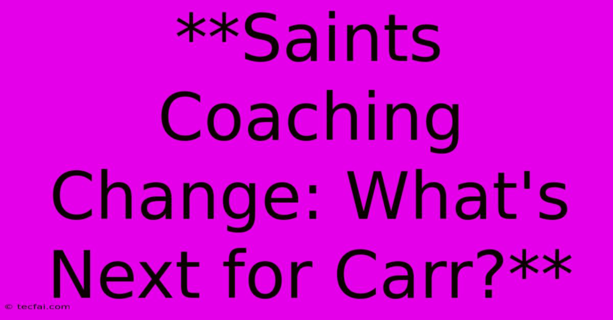 **Saints Coaching Change: What's Next For Carr?**