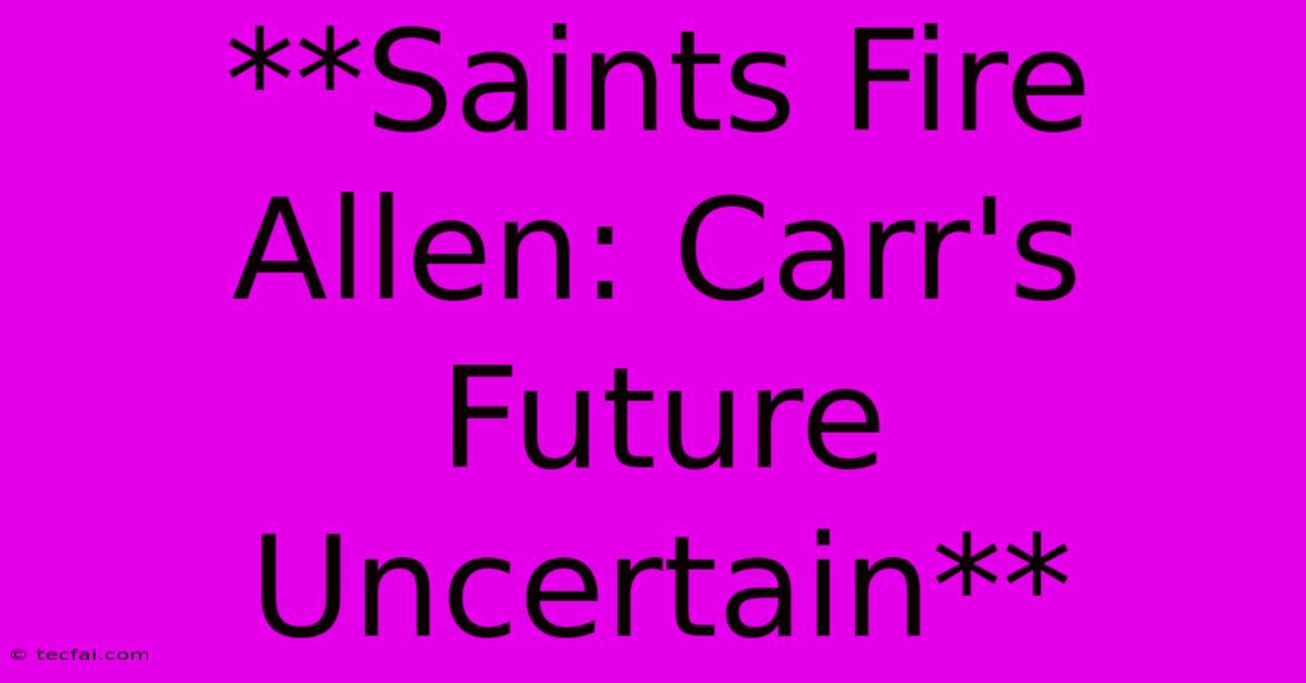 **Saints Fire Allen: Carr's Future Uncertain**