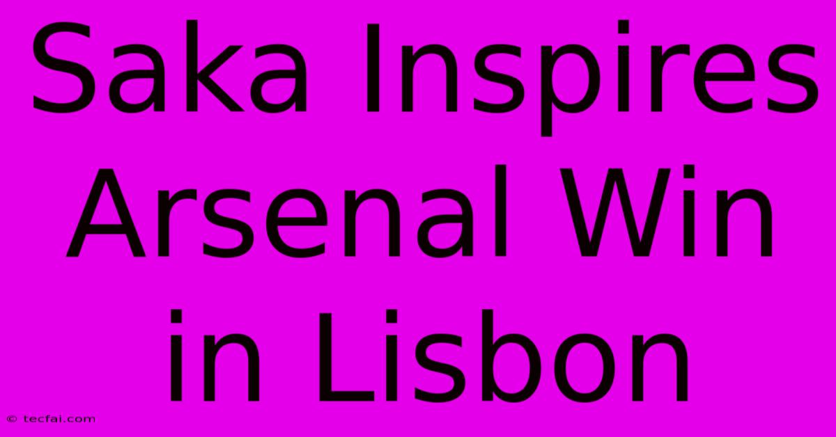 Saka Inspires Arsenal Win In Lisbon