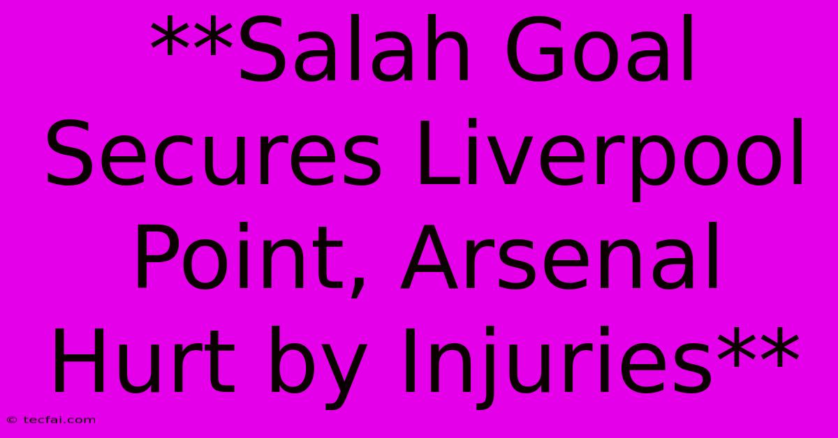 **Salah Goal Secures Liverpool Point, Arsenal Hurt By Injuries** 