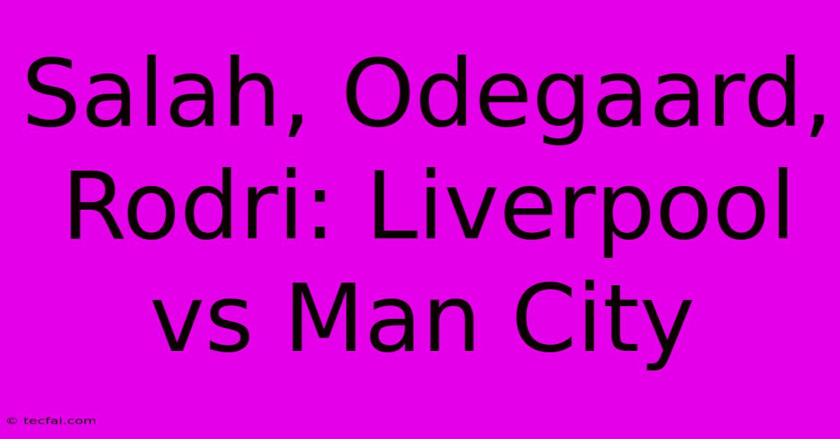 Salah, Odegaard, Rodri: Liverpool Vs Man City