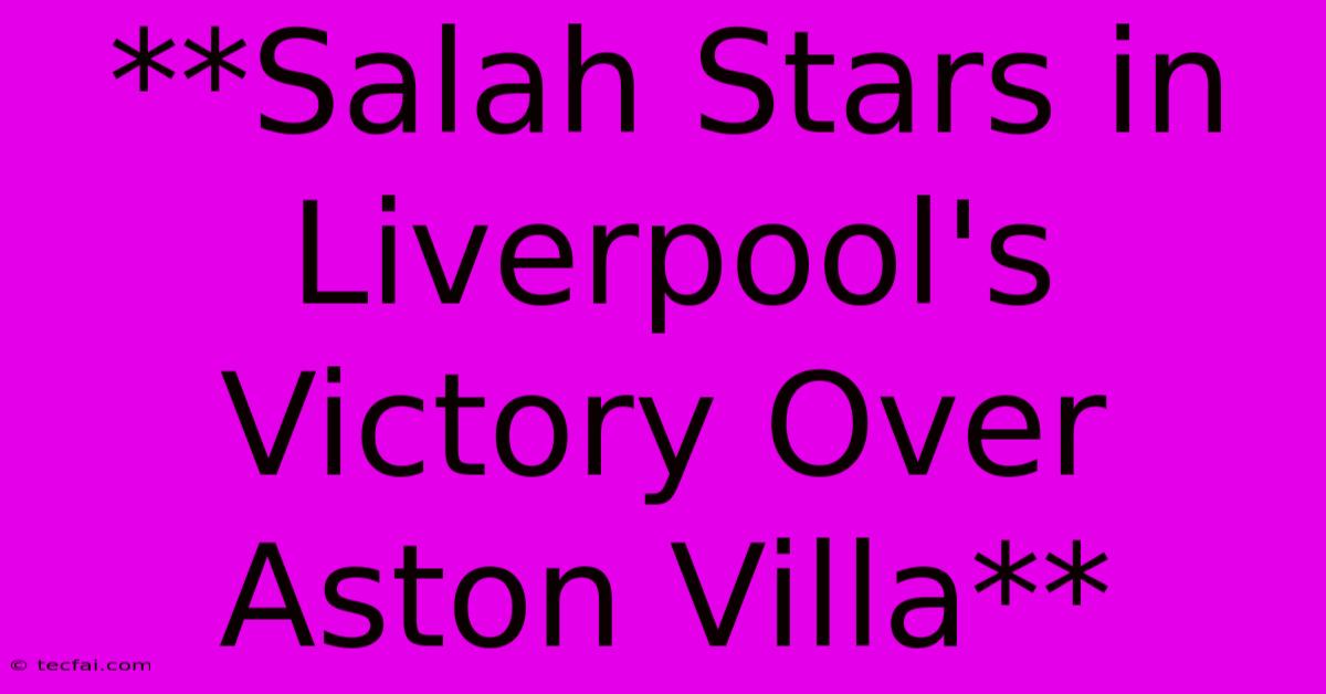 **Salah Stars In Liverpool's Victory Over Aston Villa**