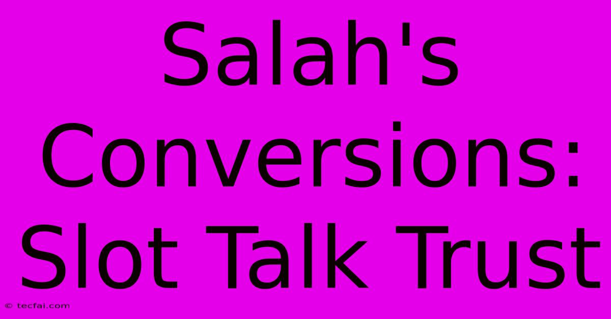 Salah's Conversions: Slot Talk Trust