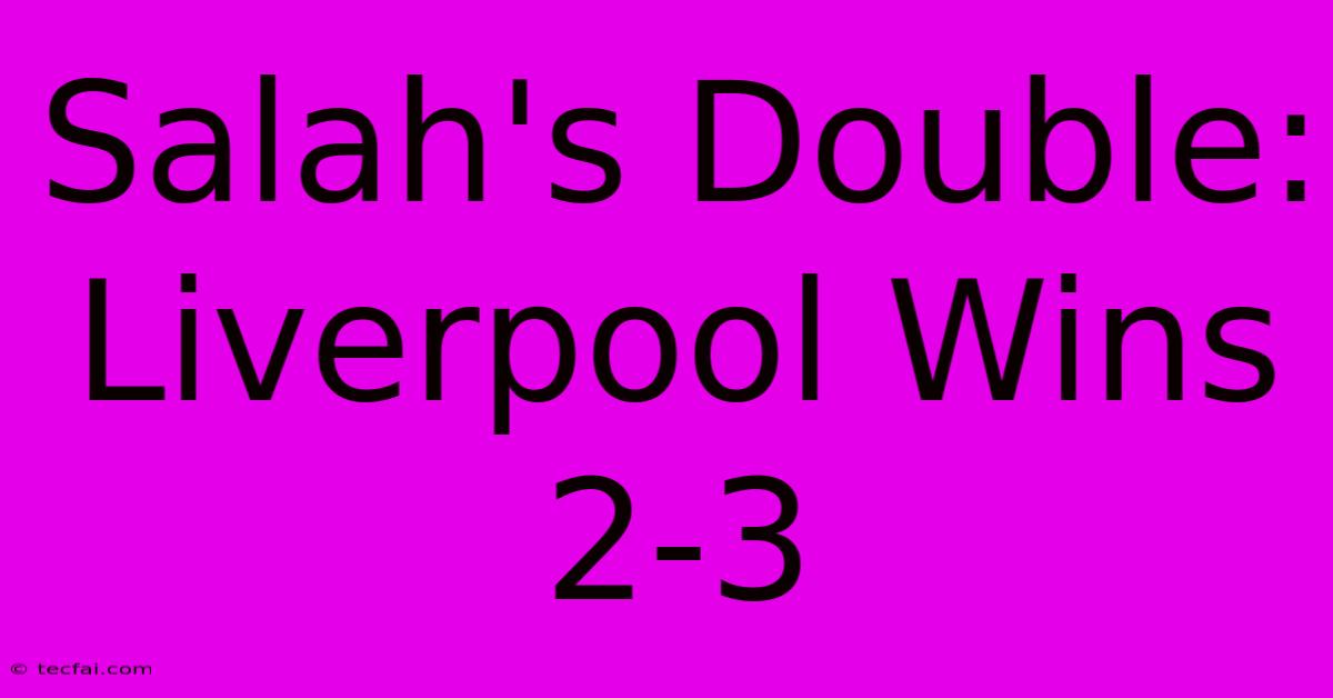 Salah's Double: Liverpool Wins 2-3