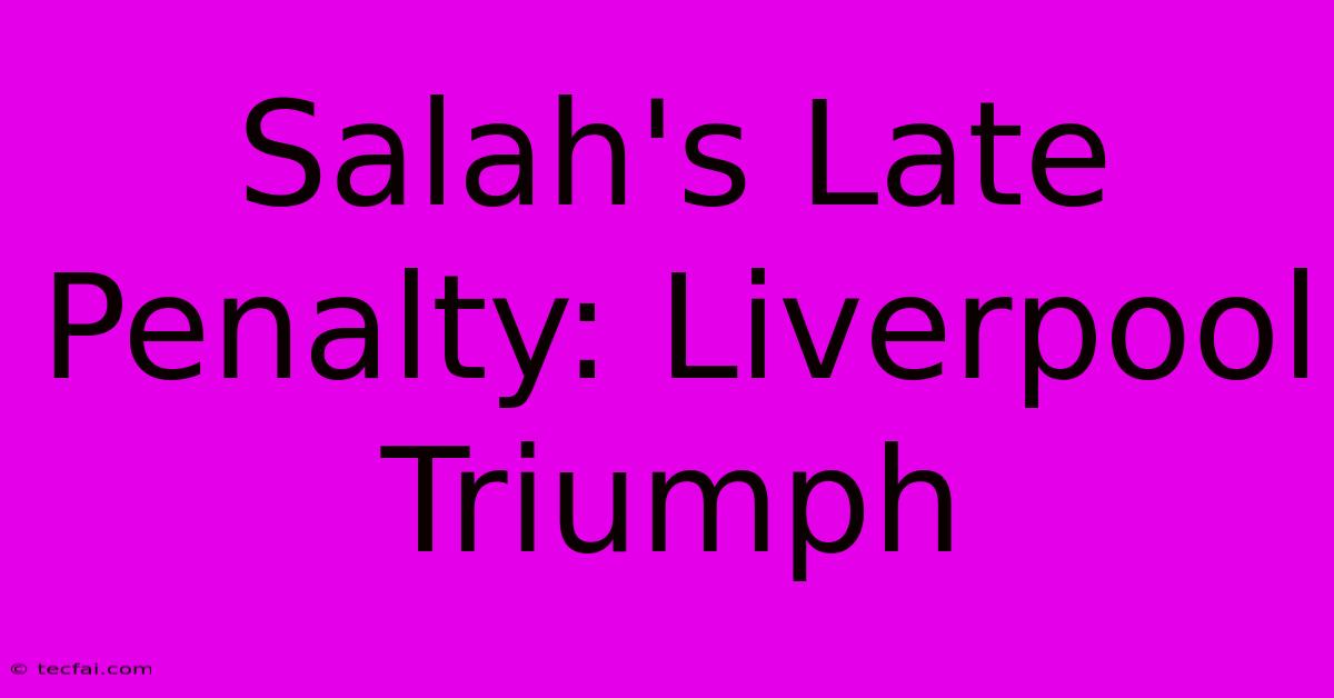 Salah's Late Penalty: Liverpool Triumph