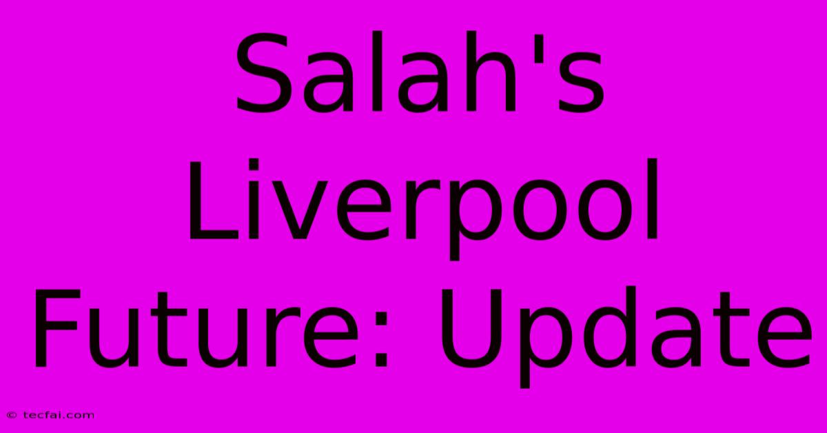 Salah's Liverpool Future: Update