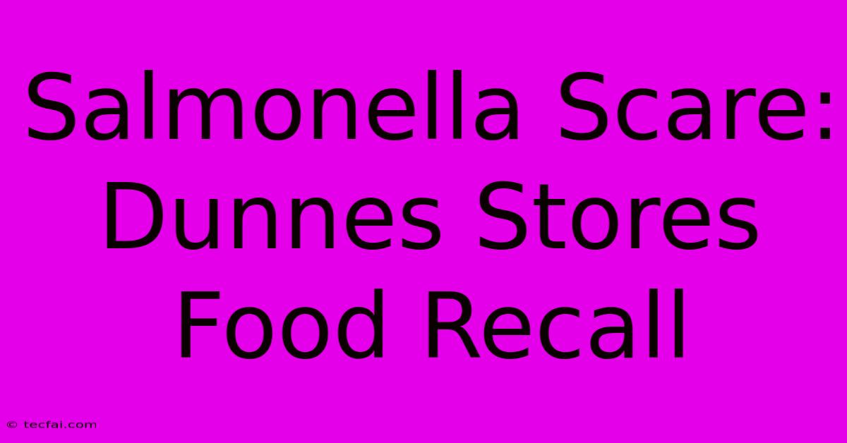 Salmonella Scare: Dunnes Stores Food Recall