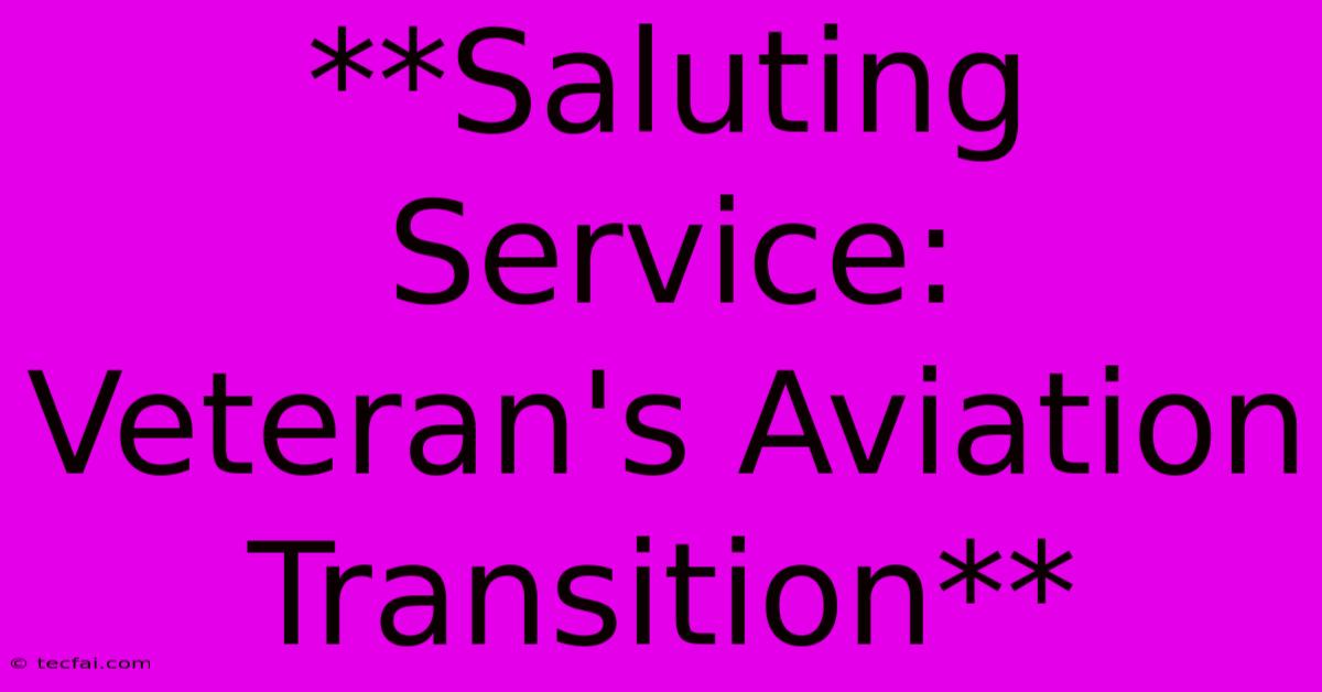 **Saluting Service: Veteran's Aviation Transition**