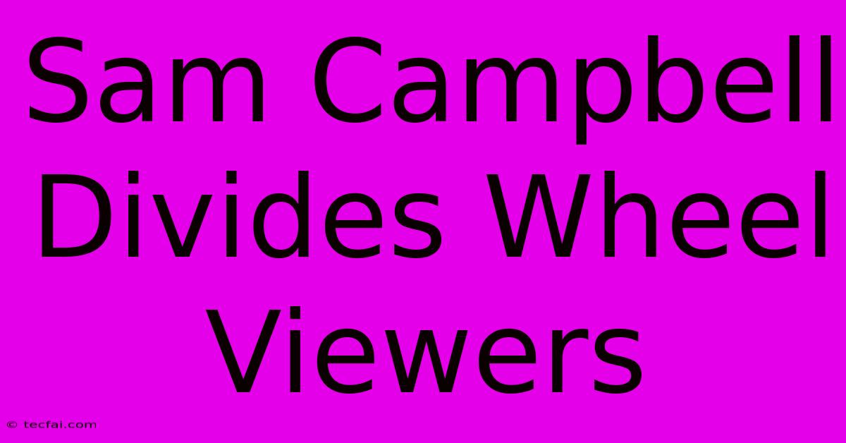 Sam Campbell Divides Wheel Viewers