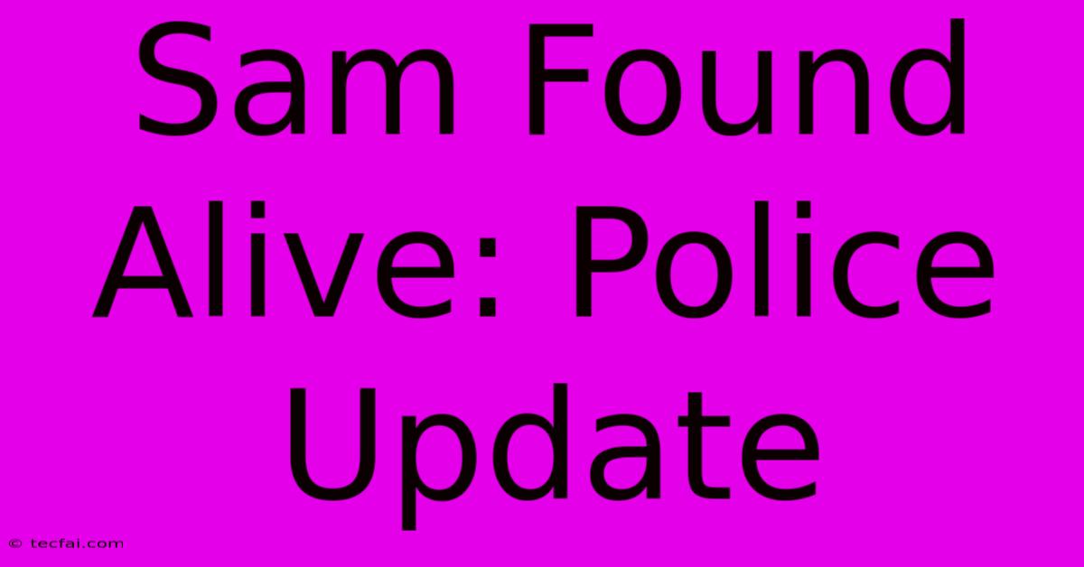 Sam Found Alive: Police Update