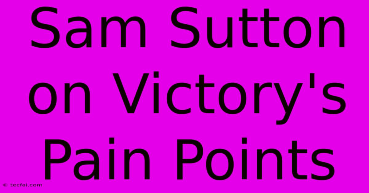 Sam Sutton On Victory's Pain Points