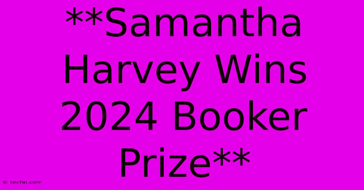 **Samantha Harvey Wins 2024 Booker Prize**