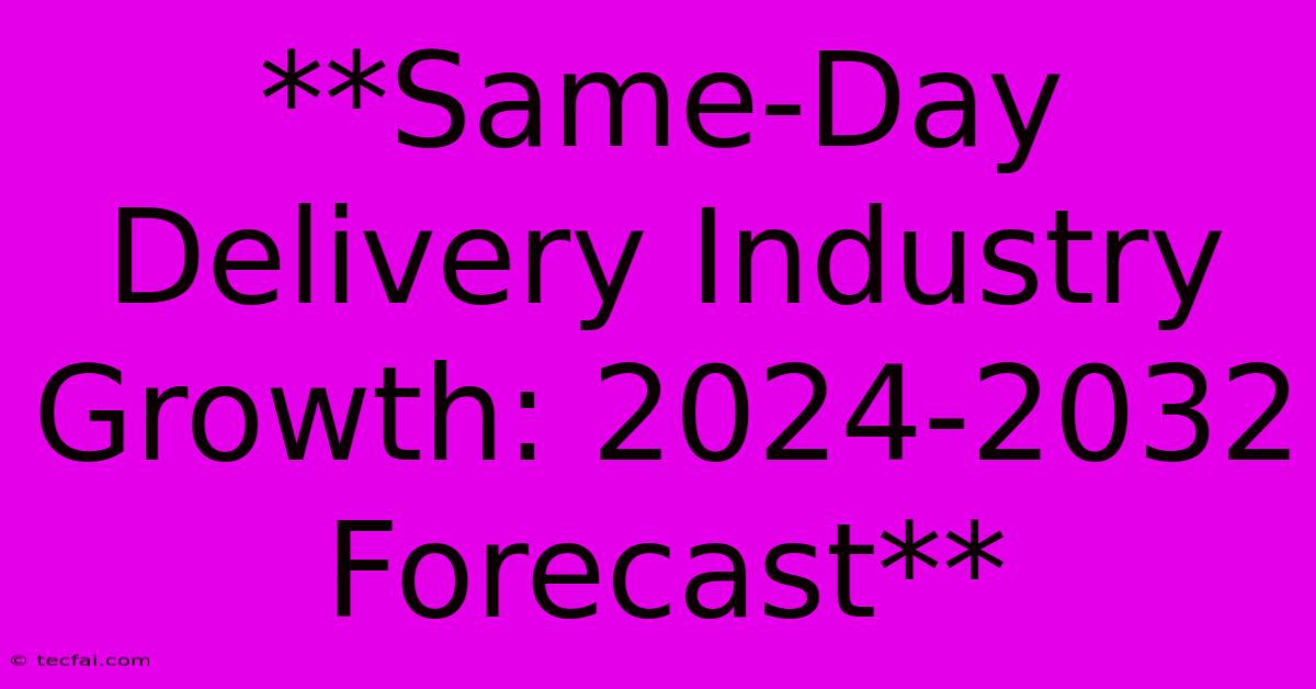 **Same-Day Delivery Industry Growth: 2024-2032 Forecast**