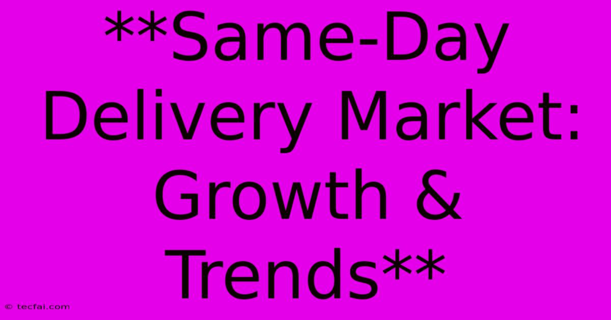 **Same-Day Delivery Market: Growth & Trends**