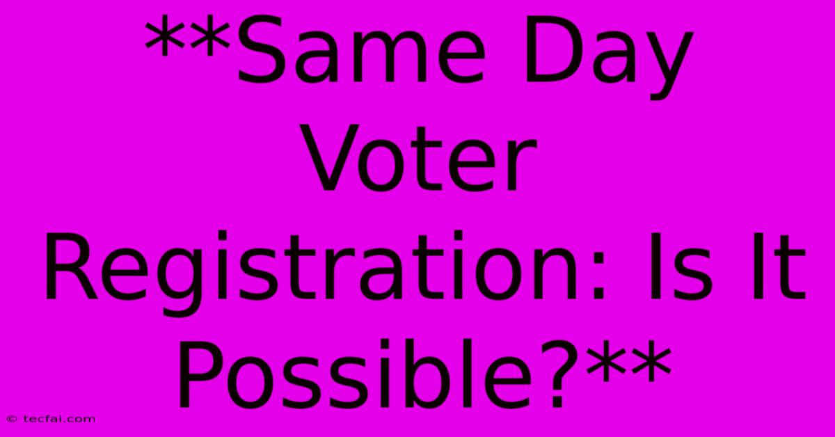 **Same Day Voter Registration: Is It Possible?**