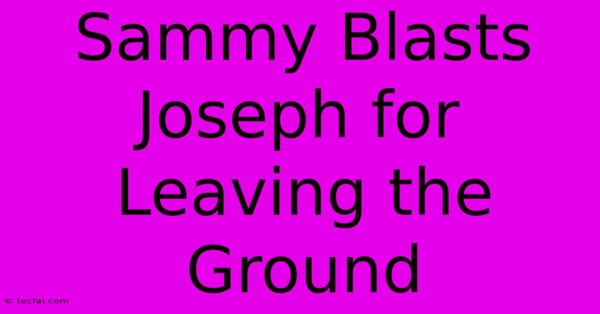 Sammy Blasts Joseph For Leaving The Ground 