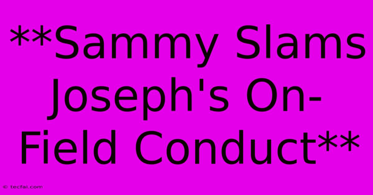 **Sammy Slams Joseph's On-Field Conduct**